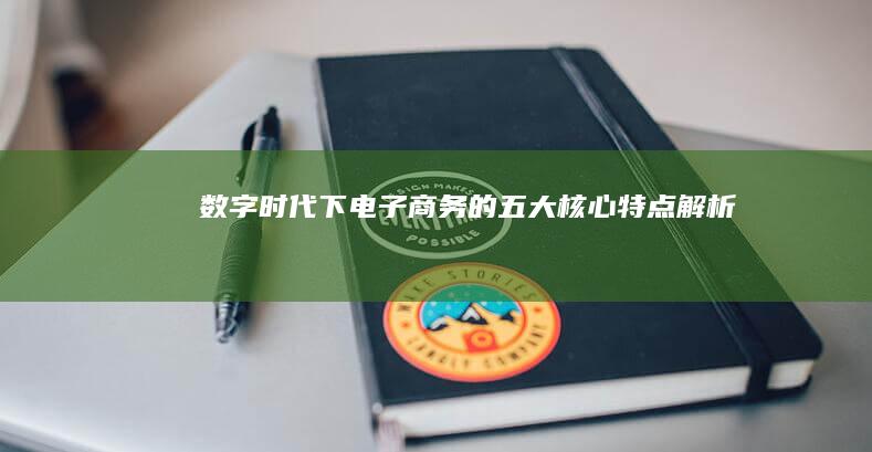 数字时代下电子商务的五大核心特点解析