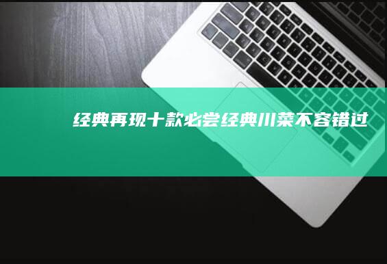 经典再现：十款必尝经典川菜不容错过